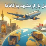 راهنمای کامل ارسال بار از مشهد به کانادا